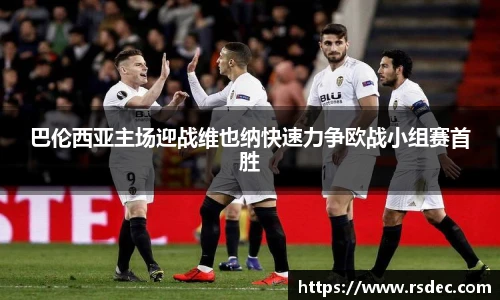 巴伦西亚主场迎战维也纳快速力争欧战小组赛首胜
