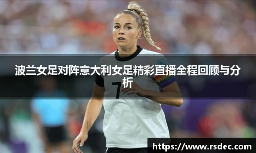 波兰女足对阵意大利女足精彩直播全程回顾与分析
