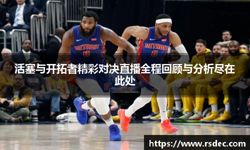 活塞与开拓者精彩对决直播全程回顾与分析尽在此处