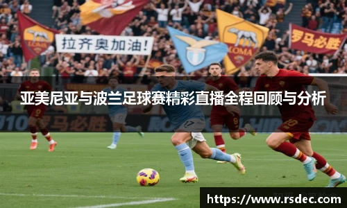 亚美尼亚与波兰足球赛精彩直播全程回顾与分析