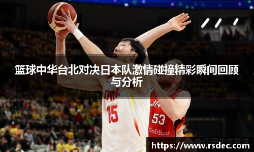 篮球中华台北对决日本队激情碰撞精彩瞬间回顾与分析