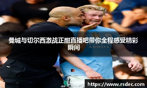 曼城与切尔西激战正酣直播吧带你全程感受精彩瞬间