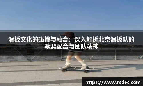 滑板文化的碰撞与融合：深入解析北京滑板队的默契配合与团队精神
