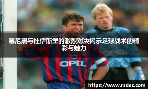 慕尼黑与杜伊斯堡的激烈对决揭示足球战术的精彩与魅力