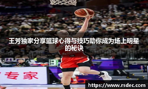 王芳独家分享篮球心得与技巧助你成为场上明星的秘诀