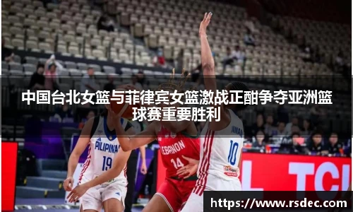 中国台北女篮与菲律宾女篮激战正酣争夺亚洲篮球赛重要胜利