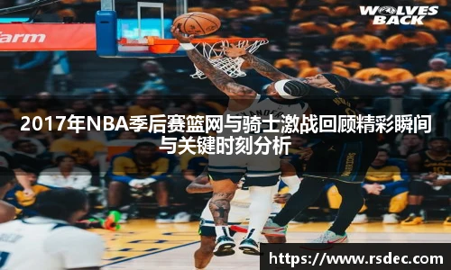 2017年NBA季后赛篮网与骑士激战回顾精彩瞬间与关键时刻分析
